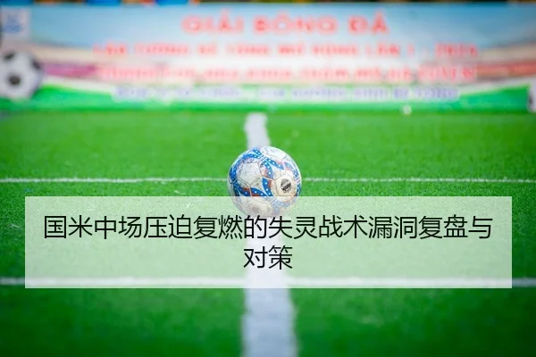 国米中场压迫复燃的失灵战术漏洞复盘与对策